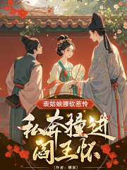 表姑娘腰软惹怜，私奔撞进阎王怀